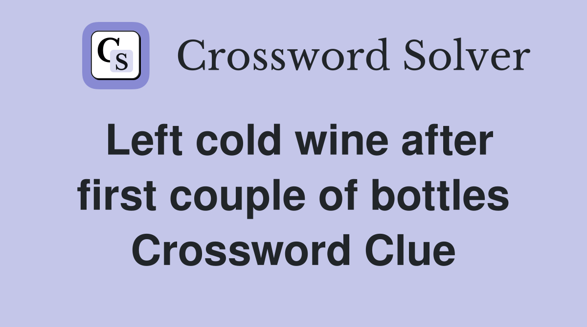Left cold wine after first couple of bottles Crossword Clue Answers